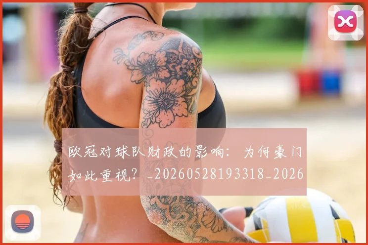欧冠对球队财政的影响:为何豪门如此重视?_20260528193318_20260801163319