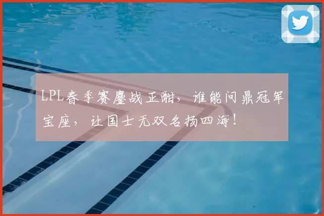 LPL春季赛鏖战正酣，谁能问鼎冠军宝座，让国士无双名扬四海！