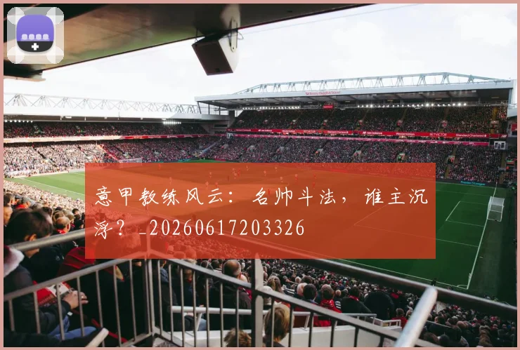 意甲教练风云:名帅斗法,谁主沉浮?_20260617203326