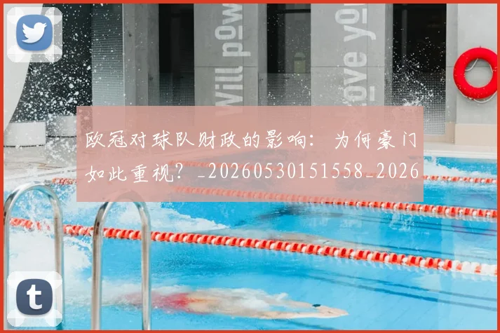 欧冠对球队财政的影响:为何豪门如此重视?_20260530151558_20260707150930_20260801163323