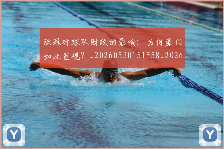 欧冠对球队财政的影响:为何豪门如此重视?_20260530151558_20260707150930_20260801163323