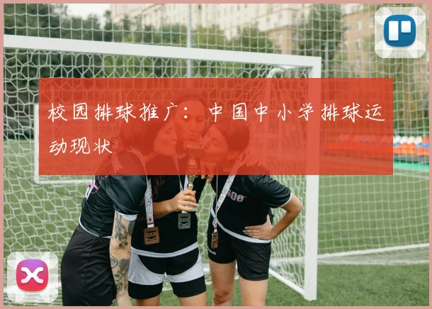 校园排球推广：中国中小学排球运动现状