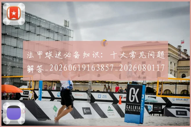 法甲球迷必备知识:十大常见问题解答_20260619163857_20260801172348