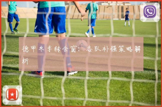 德甲冬季转会窗:各队补强策略解析