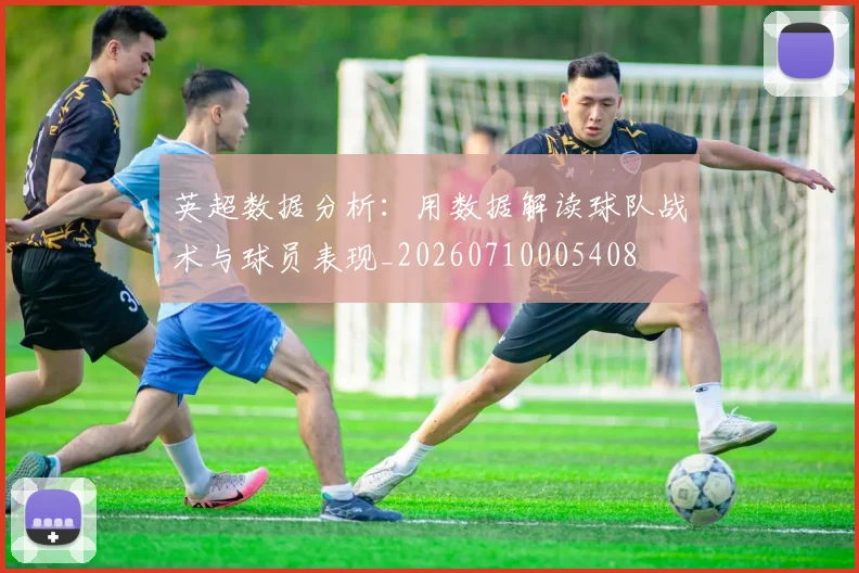 英超数据分析：用数据解读球队战术与球员表现_20260710005408
