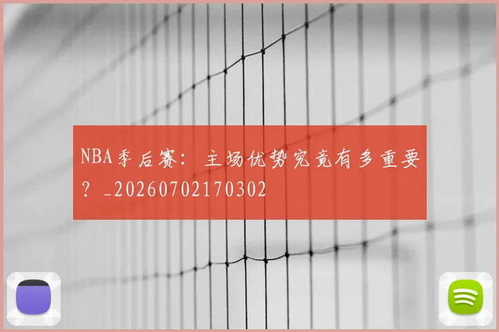 NBA季后赛:主场优势究竟有多重要?_20260702170302