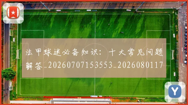 法甲球迷必备知识:十大常见问题解答_20260707153553_20260801172350