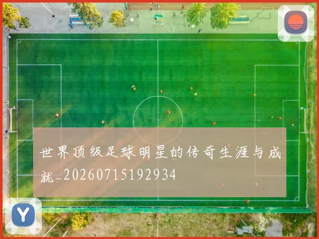 世界顶级足球明星的传奇生涯与成就_20260715192934