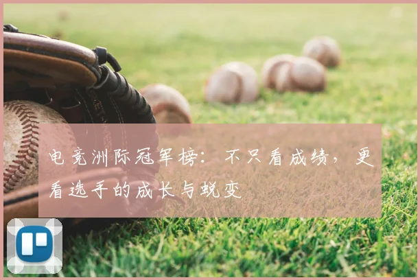 电竞洲际冠军榜:不只看成绩,更看选手的成长与蜕变