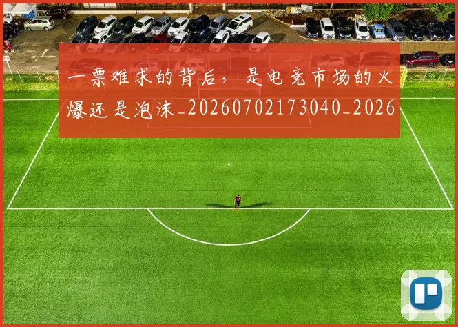 一票难求的背后，是电竞市场的火爆还是泡沫_20260702173040_20260715184418
